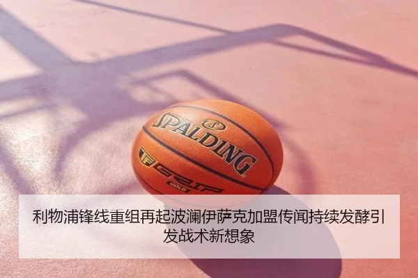 利物浦锋线重组再起波澜伊萨克加盟传闻持续发酵引发战术新想象