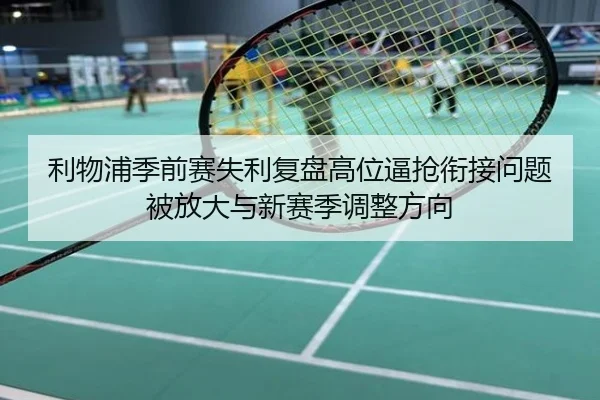 利物浦季前赛失利复盘高位逼抢衔接问题被放大与新赛季调整方向