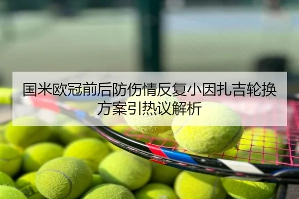 国米欧冠前后防伤情反复小因扎吉轮换方案引热议解析