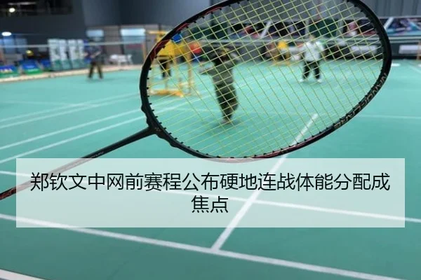 郑钦文中网前赛程公布硬地连战体能分配成焦点